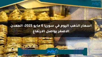 أسعار الذهب اليوم في سوريا 6 مايو 2025: المعدن الأصفر يواصل الارتفاع